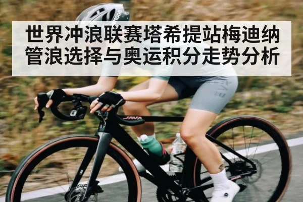 世界冲浪联赛塔希提站梅迪纳管浪选择与奥运积分走势分析